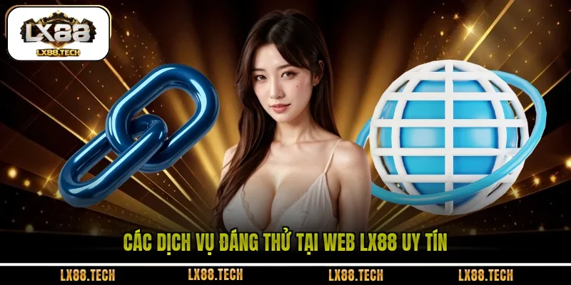 Các dịch vụ đáng thử tại web LX88 uy tín