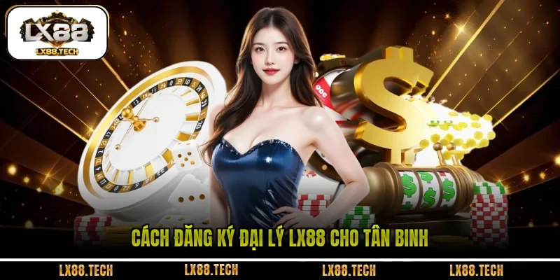 Cách đăng ký đại lý LX88 cho tân binh