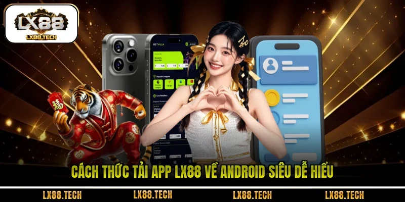 Cách thức tải app LX88 về Android siêu dễ hiểu 
