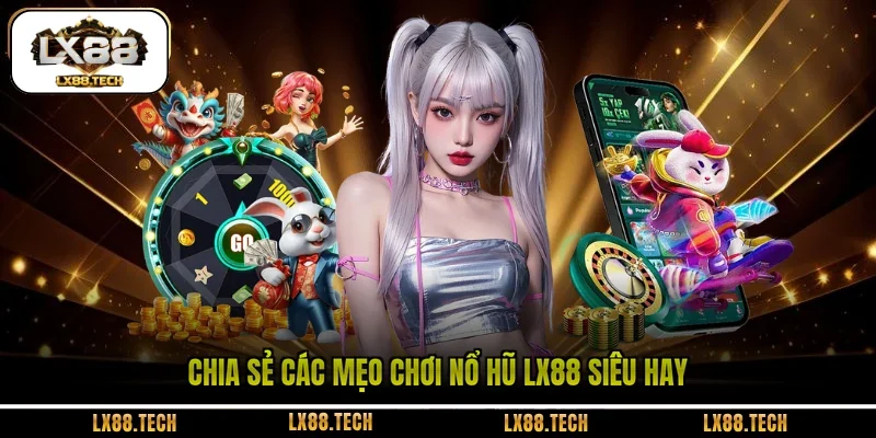Chia sẻ các mẹo chơi nổ hũ LX88 siêu hay