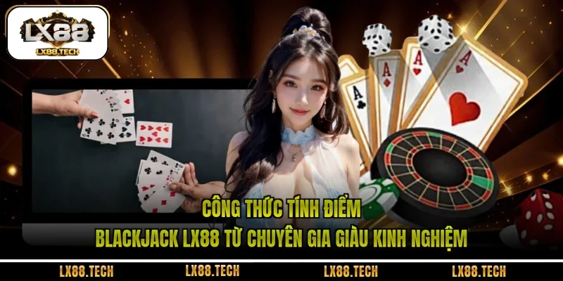 Công thức tính điểm Blackjack LX88 từ chuyên gia giàu kinh nghiệm