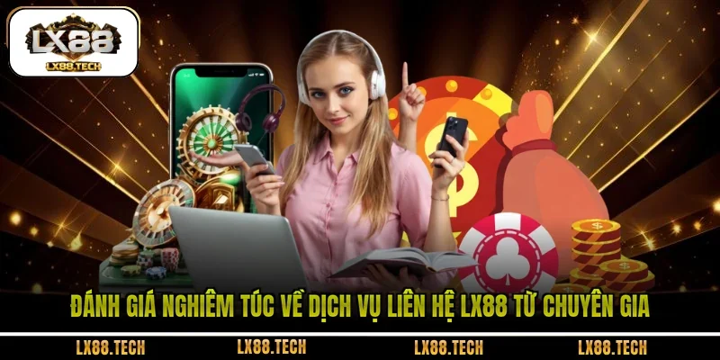 Đánh giá nghiêm túc về dịch vụ liên hệ LX88 từ chuyên gia
