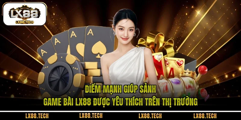 Điểm mạnh giúp sảnh game bài LX88 được yêu thích trên thị trường