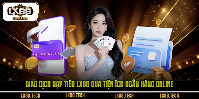 Giao dịch nạp tiền LX88 qua tiện ích ngân hàng online 