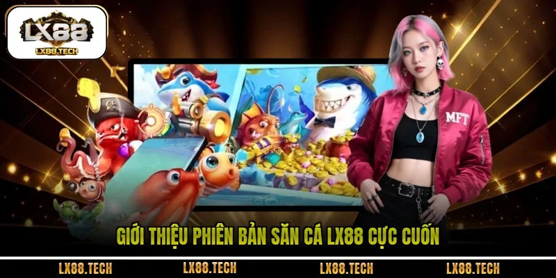 Giới thiệu phiên bản săn cá LX88 cực cuốn