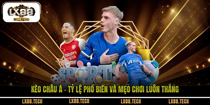 Kèo Châu Á - Tỷ Lệ Phổ Biến Và Mẹo Chơi Luôn Thắng