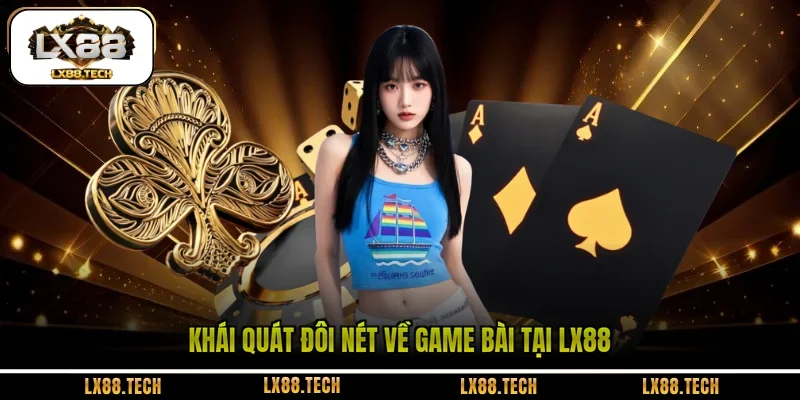 Khái quát đôi nét về game bài tại LX88 