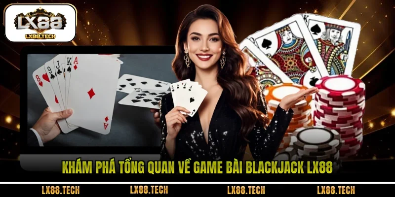 Khám phá tổng quan về game bài Blackjack LX88