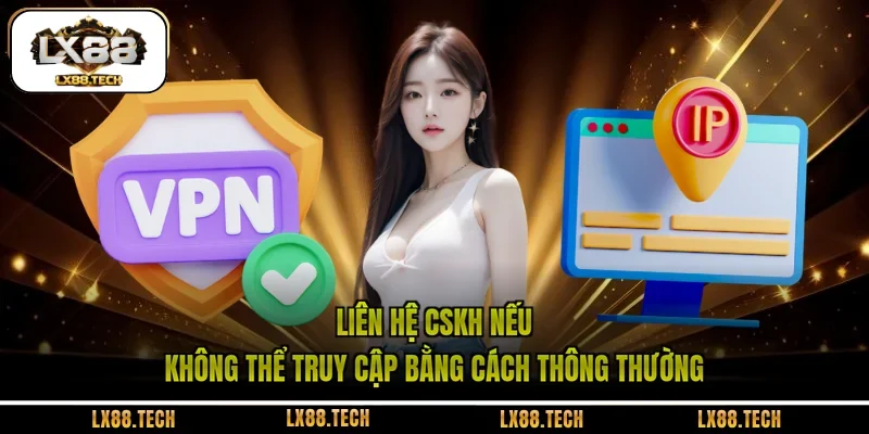 Liên hệ CSKH nếu không thể truy cập bằng cách thông thường