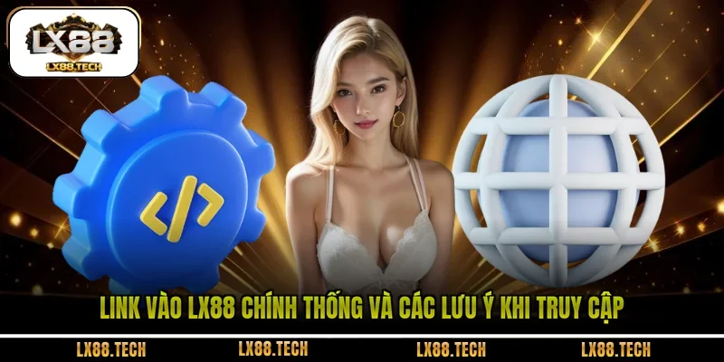 Link Vào LX88 Chính Thống Và Các Lưu Ý Khi Truy Cập