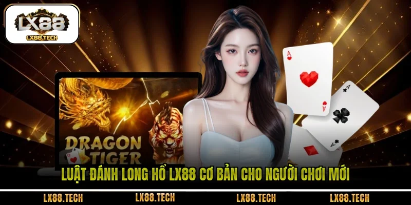 Luật đánh Long Hổ LX88 cơ bản cho người chơi mới