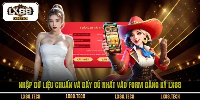 Nhập dữ liệu chuẩn và đầy đủ nhất vào form đăng ký LX88 