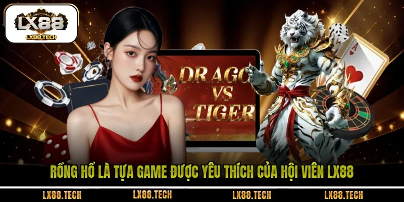 Rồng hổ là tựa game được yêu thích của hội viên LX88