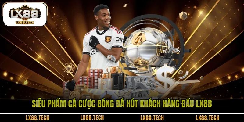 Siêu phẩm cá cược bóng đá hút khách hàng đầu LX88 