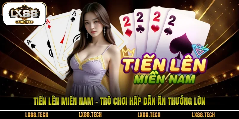 Tiến Lên Miền Nam - Trò Chơi Hấp Dẫn Ăn Thưởng Lớn