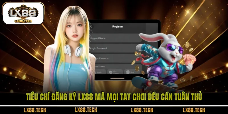 Tiêu chí đăng ký LX88 mà mọi tay chơi đều cần tuân thủ 