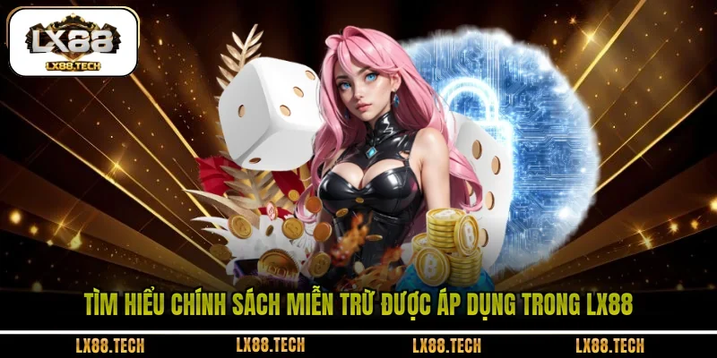 Tìm hiểu chính sách miễn trừ được áp dụng trong LX88