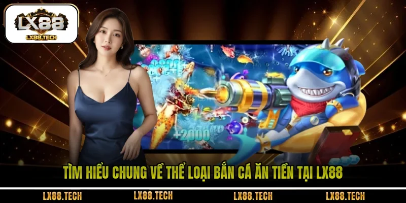Tìm hiểu chung về thể loại bắn cá ăn tiền tại LX88 
