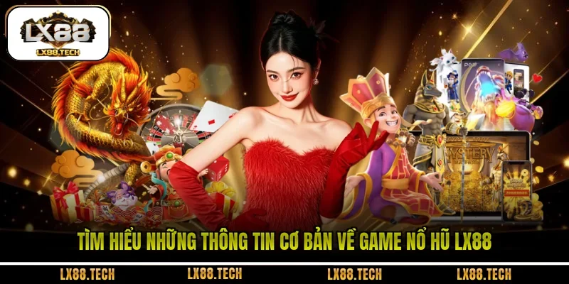Tìm hiểu những thông tin cơ bản về game nổ hũ LX88 