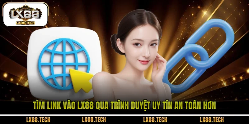 Tìm link vào LX88 qua trình duyệt uy tín an toàn hơn