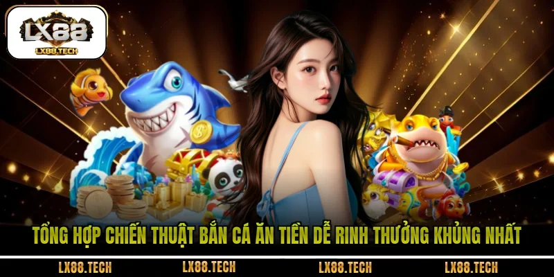 Tổng hợp chiến thuật bắn cá ăn tiền dễ rinh thưởng khủng nhất 