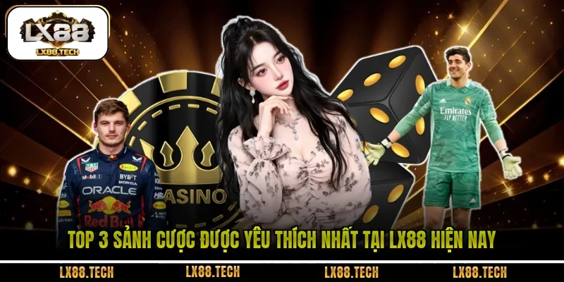 Top 3 sảnh cược được yêu thích nhất tại LX88 hiện nay