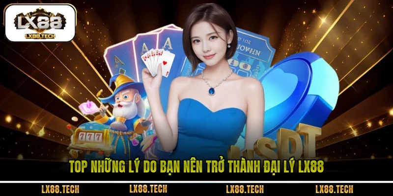 Top những lý do bạn nên trở thành đại lý LX88