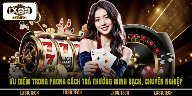 Ưu điểm trong phong cách trả thưởng minh bạch, chuyên nghiệp