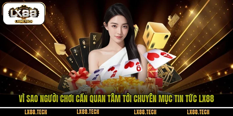 Vì sao người chơi cần quan tâm tới chuyên mục tin tức LX88