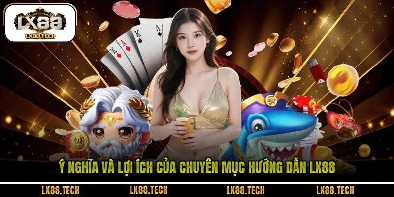 Ý nghĩa và lợi ích của chuyên mục hướng dẫn LX88