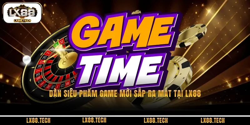 Các dòng game mới sắp ra mắt tại LX88 cực kỳ an toàn