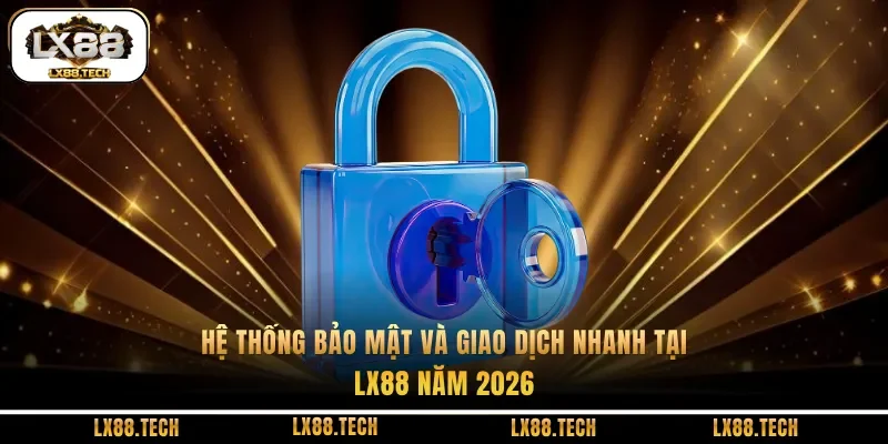 Hệ thống bảo mật và giao dịch nhanh tại lx88 năm 2026