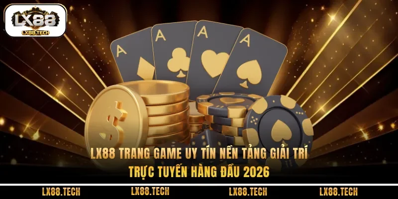 Lx88 Trang Game Uy Tín – Nền Tảng Giải Trí Trực Tuyến Được Tin Chọn 2026